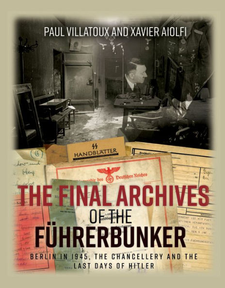 The Final Archives of the Führerbunker: Berlin in 1945, the Chancellery and the Last Days of Hitler