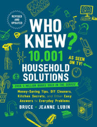 Title: Who Knew? 10,001 Household Solutions: Money-Saving Tips, DIY Cleaners, Kitchen Secrets, and Other Easy Answers to Everyday Problems, Author: Bruce Lubin