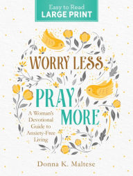 Title: Worry Less, Pray More Large Print: A Woman's Devotional Guide to Anxiety Free Living, Author: Donna K. Maltese