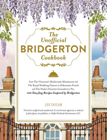 The Unofficial Bridgerton Cookbook: From The Viscount's Mushroom Miniatures and The Royal Wedding Oysters to Debutante Punch and The Duke's Favorite Gooseberry Pie, 100 Dazzling Recipes Inspired by Bridgerton