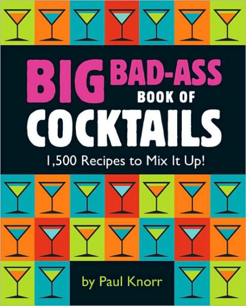 Big Bad-Ass Book of Cocktails: 1,500 Recipes to Mix It Up!