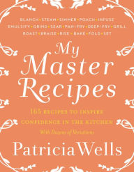 Title: My Master Recipes: 165 Recipes to Inspire Confidence in the Kitchen *With Dozens of Variations*, Author: Patricia Wells