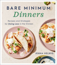 Title: Bare Minimum Dinners: Recipes and Strategies for Doing Less in the Kitchen, Author: Jenna Helwig