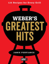Title: Weber's Greatest Hits: 125 Classic Recipes for Every Grill, Author: Jamie Purviance