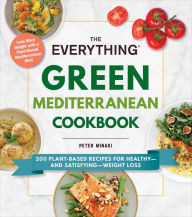 Title: The Everything Green Mediterranean Cookbook: 200 Plant-Based Recipes for Healthy-and Satisfying-Weight Loss, Author: Peter Minaki