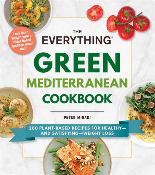 The Everything Green Mediterranean Cookbook: 200 Plant-Based Recipes for Healthy-and Satisfying-Weight Loss