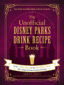 The Unofficial Disney Parks Drink Recipe Book: From LeFou's Brew to the Jedi Mind Trick, 100+ Magical Disney-Inspired Drinks