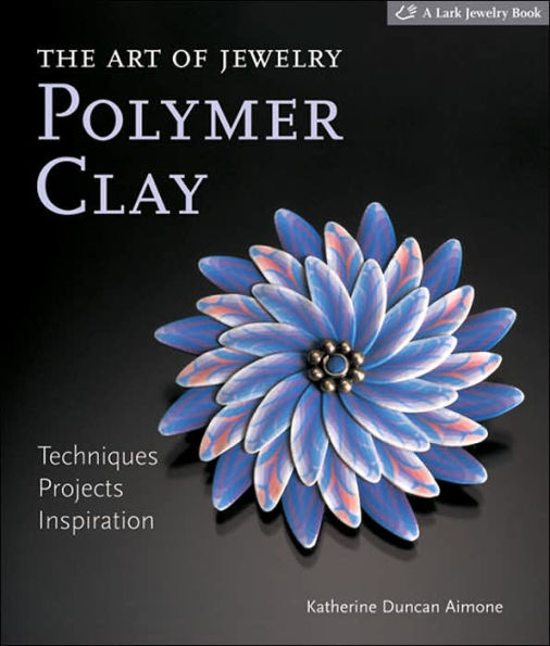 The Art of Jewelry: Polymer Clay: Techniques, Projects, Inspiration