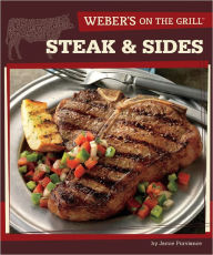 Title: Weber's On the Grill: Steak & Sides: Over 100 Fresh, Great Tasting Recipes, Author: Jamie Purviance