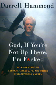 Title: God, If You're Not Up There, I'm F*cked: Tales of Stand-Up, Saturday Night Live, and Other Mind-Altering Mayhem, Author: Darrell Hammond