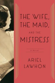 Title: The Wife, the Maid, and the Mistress: A Novel, Author: Ariel Lawhon