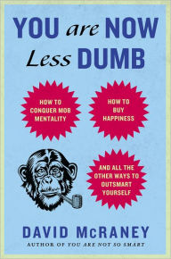 Title: You Are Now Less Dumb: How to Conquer Mob Mentality, How to Buy Happiness, and All the Other Ways to Outsmart Yourself, Author: David McRaney