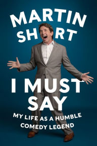 Title: I Must Say: My Life As a Humble Comedy Legend, Author: Martin Short