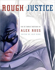 Title: Rough Justice: The DC Comics Sketches of Alex Ross, Author: Alex Ross