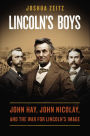 Lincoln's Boys: John Hay, John Nicolay, and the War for Lincoln's Image