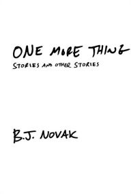 Title: One More Thing: Stories and Other Stories, Author: B. J. Novak