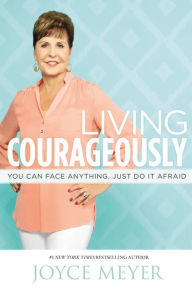 Title: Living Courageously: You Can Face Anything, Just Do It Afraid, Author: Joyce Meyer