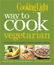 Title: Cooking Light Way to Cook Vegetarian: The Complete Visual Guide to Healthy Vegetarian & Vegan Cooking, Author: Cooking Light Magazine Editors