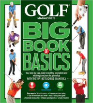 Title: GOLF MAGAZINE'S BIG BOOK OF BASICS: Your step-by-step guide to building a complete and reliable game from the ground up WITH THE TOP 100 TEACHERS IN AMERICA, Author: GOLF Magazine