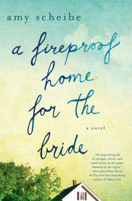 Title: A Fireproof Home for the Bride: A Novel, Author: Amy Scheibe