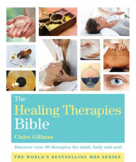 Title: The Healing Therapies Bible: Discover 70 Therapies for Mind, Body, and Soul, Author: Claire Gillman
