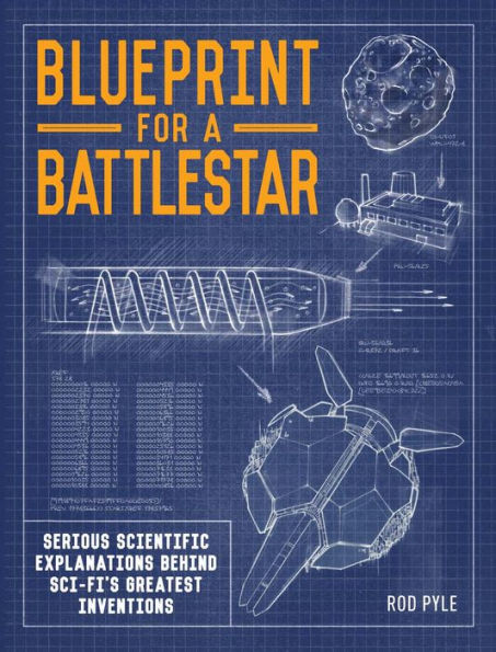 Blueprint for a Battlestar: Serious Scientific Explanations Behind Sci-Fi's Greatest Inventions