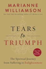 Title: Tears to Triumph: The Spiritual Journey from Suffering to Enlightenment, Author: Marianne Williamson