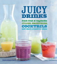 Title: Juicy Drinks: Fresh Fruit and Vegetable Juices, Smoothies, Cocktails, and More, Author: Valerie Aikman-Smith