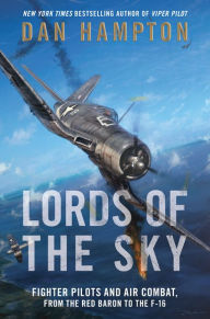 Title: Lords of the Sky: Fighter Pilots and Air Combat, from the Red Baron to the F-16, Author: Dan Hampton