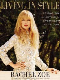 Title: Living in Style: Inspiration and Advice for Everyday Glamour, Author: Rachel Zoe