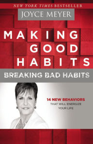 Title: Making Good Habits, Breaking Bad Habits: 14 New Behaviors That Will Energize Your Life, Author: Joyce Meyer