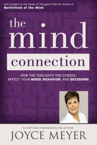 Title: The Mind Connection: How the Thoughts You Choose Affect Your Mood, Behavior, and Decisions, Author: Joyce Meyer