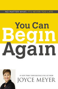 Title: You Can Begin Again: No Matter What, It's Never Too Late, Author: Joyce Meyer