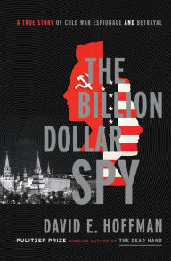 Title: The Billion Dollar Spy: A True Story of Cold War Espionage and Betrayal, Author: David E. Hoffman