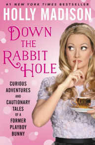 Title: Down the Rabbit Hole: Curious Adventures and Cautionary Tales of a Former Playboy Bunny, Author: Holly Madison