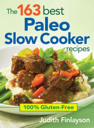 Title: The 163 Best Paleo Slow Cooker Recipes: 100% Gluten-Free, Author: Judith Finlayson