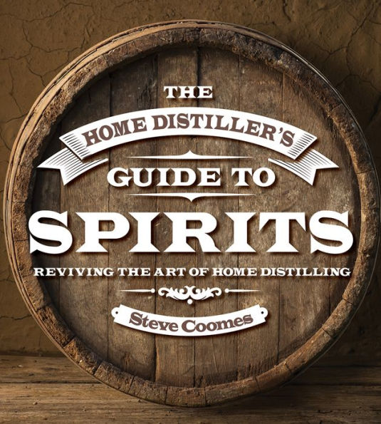 The Home Distiller's Guide to Spirits Reviving the Art of Home