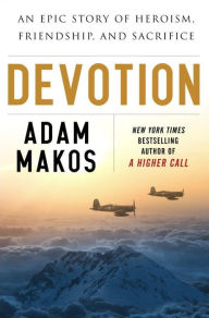 Title: Devotion: An Epic Story of Heroism, Friendship, and Sacrifice, Author: Adam Makos