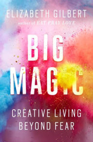 Title: Big Magic: Creative Living Beyond Fear, Author: Elizabeth Gilbert