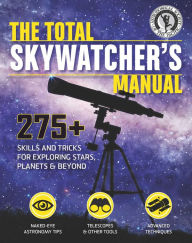 Title: The Total Skywatcher's Manual: 275+ Skills and Tricks for Exploring Stars, Planets, and Beyond, Author: Astronomical Society of the Pacific