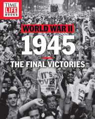 Title: TIME-LIFE World War II: 1945: The Final Victories, Author: TIME-LIFE Books