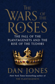 Title: The Wars of the Roses: The Fall of the Plantagenets and the Rise of the Tudors, Author: Dan Jones