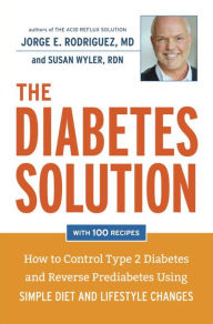 Title: The Diabetes Solution: How to Control Type 2 Diabetes and Reverse Prediabetes Using Simple Diet and Lifestyle Changes--with 100 recipes, Author: Jorge E. Rodriguez