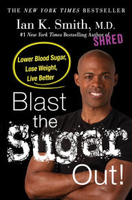 Title: Blast the Sugar Out!: Lower Blood Sugar, Lose Weight, Live Better, Author: Ian K. Smith