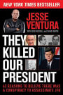 They Killed Our President: 63 Reasons to Believe There Was a Conspiracy to Assassinate JFK