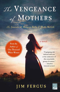 Title: The Vengeance of Mothers: The Journals of Margaret Kelly & Molly McGill: A Novel, Author: Jim Fergus