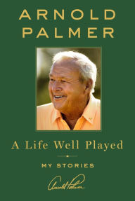 Title: A Life Well Played: My Stories, Author: Arnold Palmer