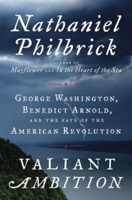 Title: Valiant Ambition: George Washington, Benedict Arnold, and the Fate of the American Revolution, Author: Nathaniel Philbrick