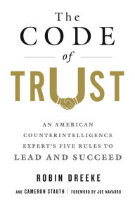 Title: The Code of Trust: An American Counterintelligence Expert's Five Rules to Lead and Succeed, Author: Robin Dreeke
