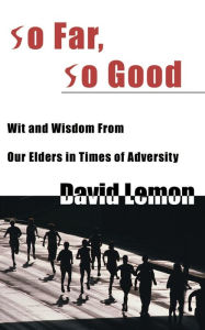 Title: So Far, So Good: Wit & Wisdom from Our Elders in Times of Adversity, Author: David Lemon M.D.